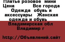 Платье розовое, мини › Цена ­ 1 500 - Все города Одежда, обувь и аксессуары » Женская одежда и обувь   . Владимирская обл.,Владимир г.